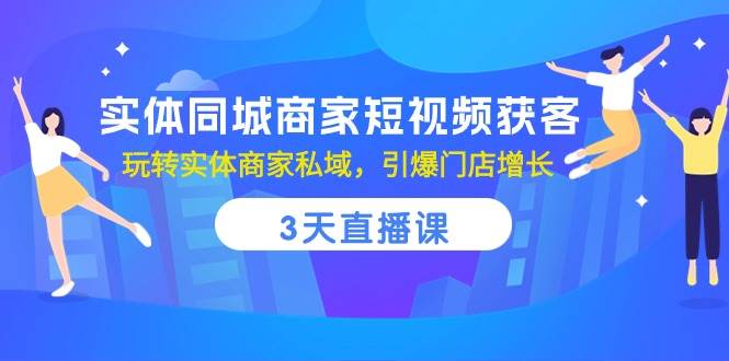 （10406期）实体同城商家短视频获客，3天直播课，玩转实体商家私域，引爆门店增长插图零零网创资源网