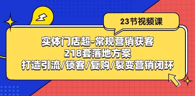 （10407期）实体门店超-常规营销获客：218套落地方案/打造引流/锁客/复购/裂变营销插图零零网创资源网