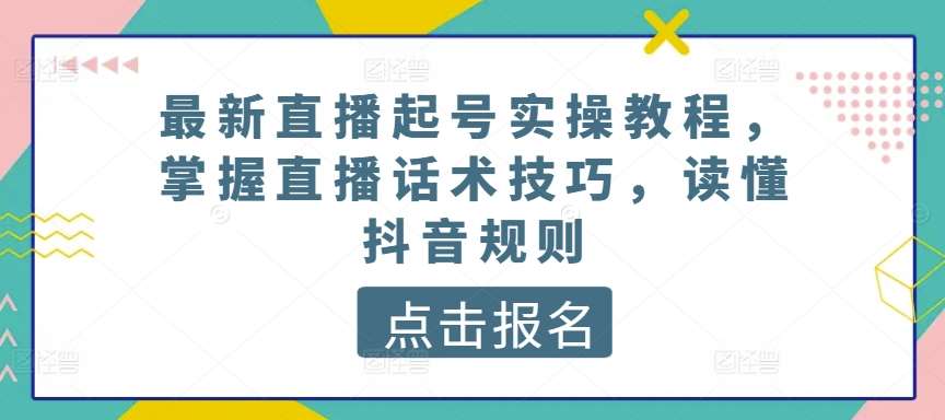 最新直播起号实操教程，掌握直播话术技巧，读懂抖音规则插图零零网创资源网