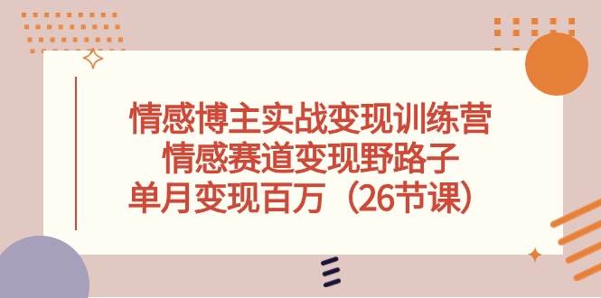 （10448期）情感博主实战变现训练营，情感赛道变现野路子，单月变现百万（26节课）插图零零网创资源网