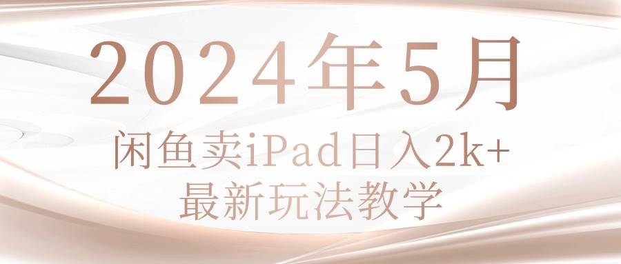 （10459期）2024年5月闲鱼卖ipad日入2k，最新玩法教学插图零零网创资源网