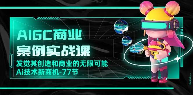 （10467期）AIGC-商业案例实战课，发觉其创造和商业的无限可能，Ai技术新商机-77节插图零零网创资源网