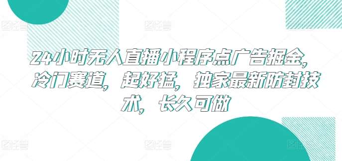 24小时无人直播小程序点广告掘金，冷门赛道，起好猛，独家最新防封技术，长久可做【揭秘】插图零零网创资源网