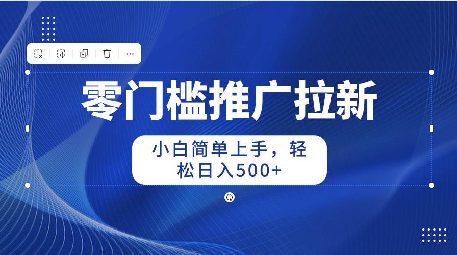 （10485期）零门槛推广拉新，小白简单上手，轻松日入500+插图零零网创资源网