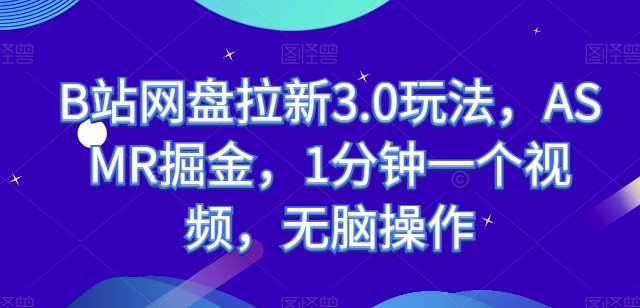 B站网盘拉新3.0玩法，ASMR掘金，1分钟一个视频，无脑操作【揭秘】插图零零网创资源网