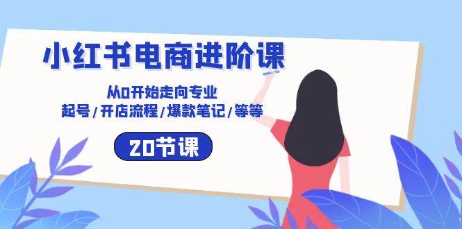 （10492期）小红书电商进阶课：从0开始走向专业 起号/开店流程/爆款笔记/等等（20节）插图零零网创资源网