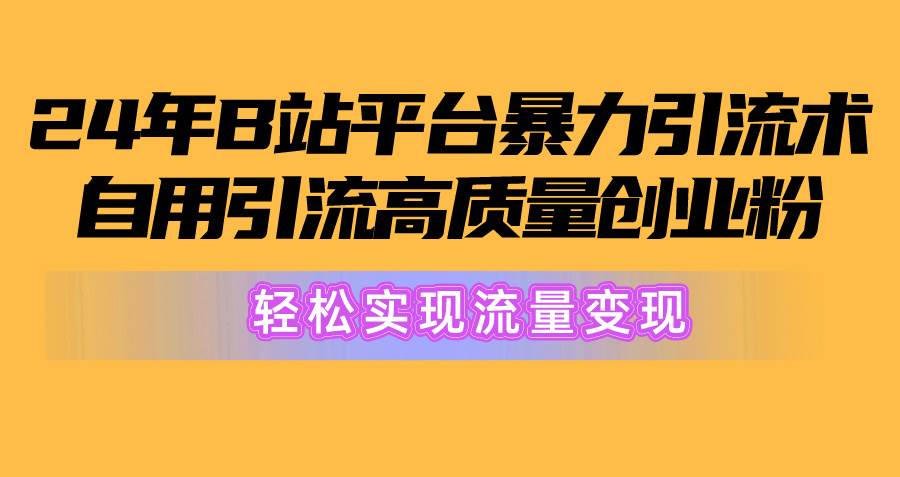 （10500期）2024年B站平台暴力引流术，自用引流高质量创业粉，轻松实现流量变现！插图零零网创资源网