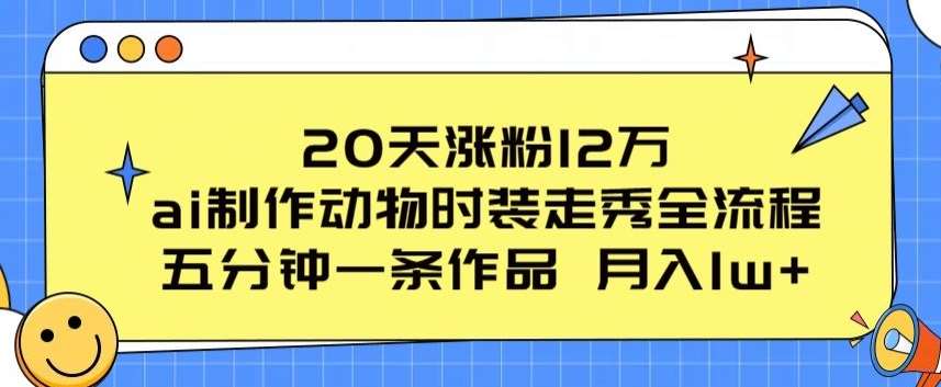 20天涨粉12万，ai制作动物时装走秀全流程，五分钟一条作品，流量大【揭秘】插图零零网创资源网