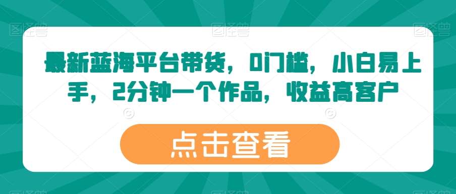 最新蓝海平台带货，0门槛，小白易上手，2分钟一个作品，收益高【揭秘】插图零零网创资源网