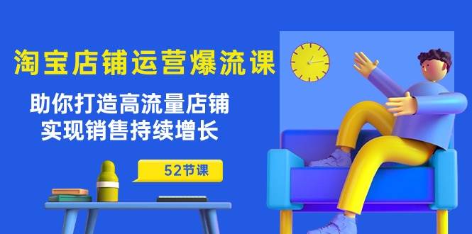 （10515期）淘宝店铺运营爆流课：助你打造高流量店铺，实现销售持续增长（52节课）插图零零网创资源网