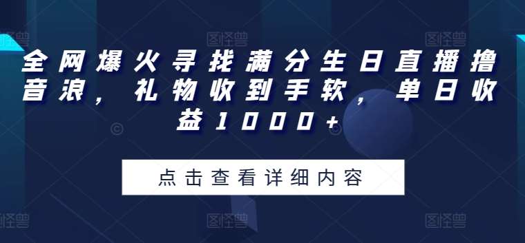 全网爆火寻找满分生日直播撸音浪，礼物收到手软，单日收益1000+【揭秘】插图零零网创资源网