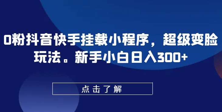 0粉抖音快手挂载小程序，超级变脸玩法，新手小白日入300+【揭秘】插图零零网创资源网