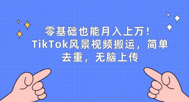 零基础也能月入上w，TikTok风景视频搬运，简单去重，无脑上传【揭秘】插图零零网创资源网