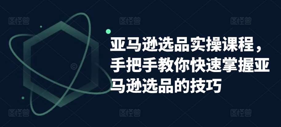 亚马逊选品实操课程，手把手教你快速掌握亚马逊选品的技巧插图零零网创资源网