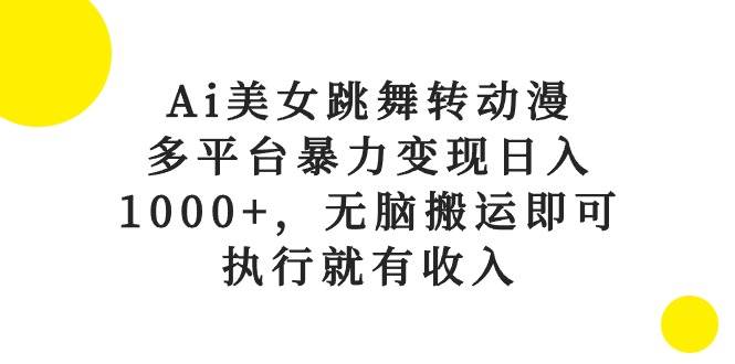 （10539期）Ai美女跳舞转动漫，多平台暴力变现日入1000+，无脑搬运即可，执行就有收入插图零零网创资源网