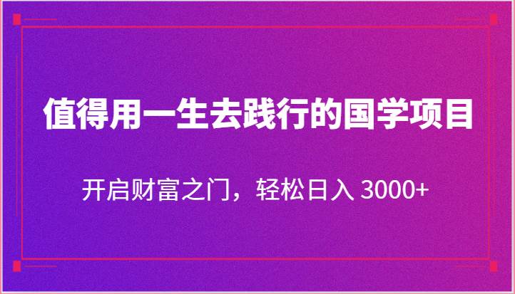 值得用一生去践行的国学项目，开启财富之门，轻松日入 3000+插图零零网创资源网