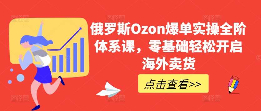 俄罗斯Ozon爆单实操全阶体系课，零基础轻松开启海外卖货插图零零网创资源网