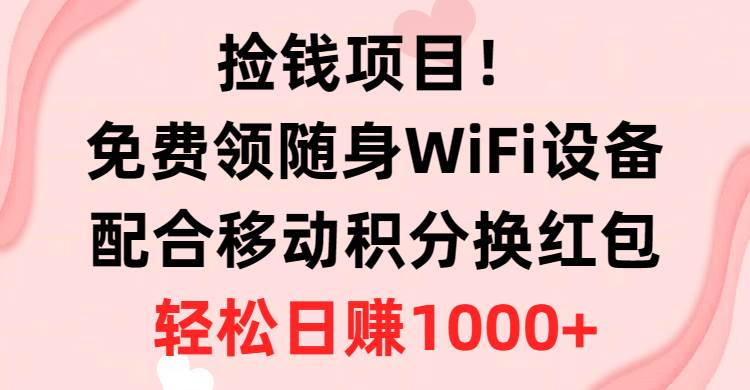 （10551期）捡钱项目！免费领随身WiFi设备+移动积分换红包，有手就行，轻松日赚1000+插图零零网创资源网