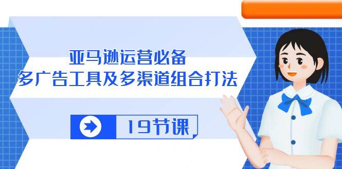 （10552期）亚马逊 运营必备，多广告 工具及多渠道组合打法（19节课）插图零零网创资源网