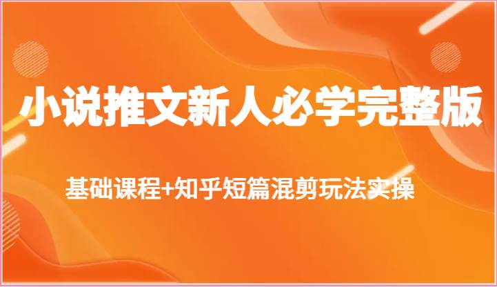 小说推文新人必学完整版，基础课程+知乎短篇混剪玩法实操插图零零网创资源网