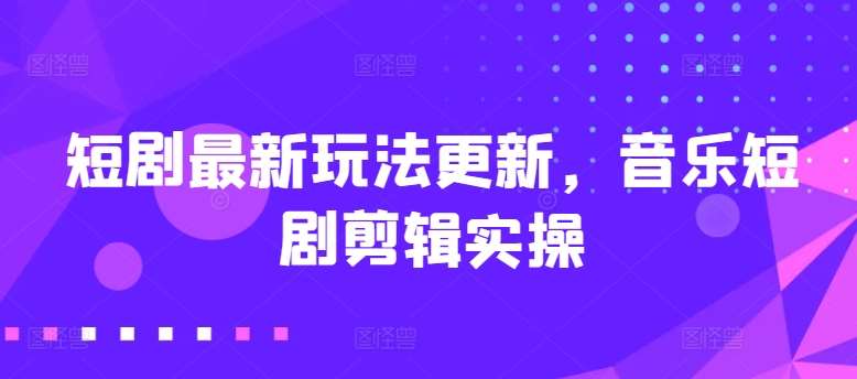 短剧最新玩法更新，音乐短剧剪辑实操【揭秘】插图零零网创资源网