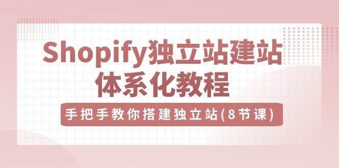 Shopify独立站建站体系化教程，手把手教你搭建独立站（8节视频课）插图零零网创资源网