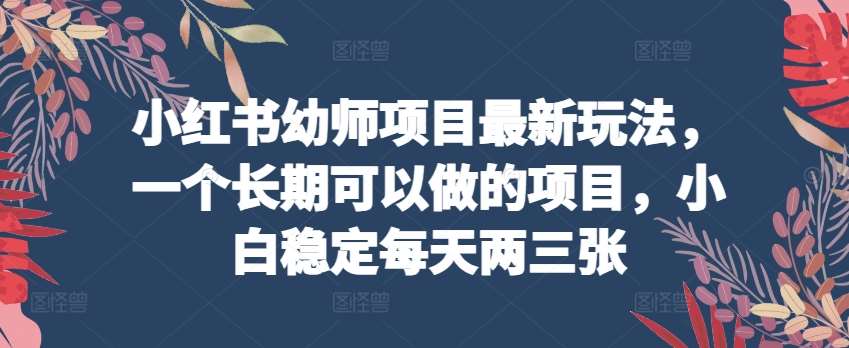 小红书幼师项目最新玩法，一个长期可以做的项目，小白稳定每天两三张插图零零网创资源网