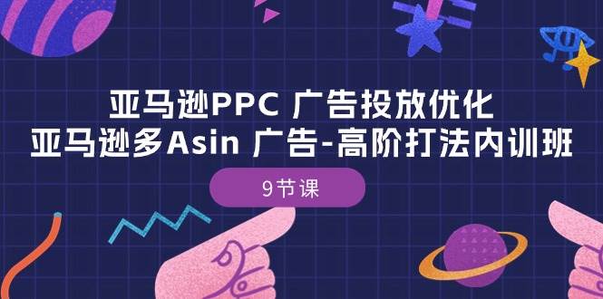 （10604期）亚马逊PPC 广告投放优化：亚马逊多Asin 广告-高阶打法内训班-9节课插图零零网创资源网