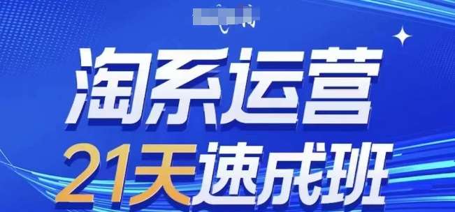 淘系运营21天速成班(更新24年5月)，0基础轻松搞定淘系运营，不做假把式插图零零网创资源网