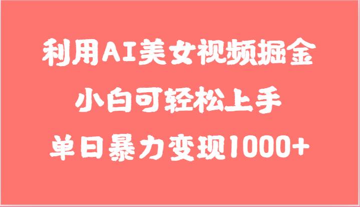 利用AI美女视频掘金，小白可轻松上手，单日暴力变现1000+，想象不到的简单插图零零网创资源网