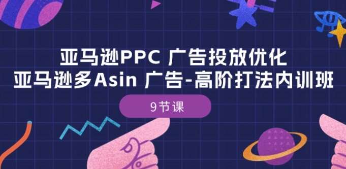 亚马逊PPC 广告投放优化：亚马逊多Asin 广告-高阶打法内训班-9节课插图零零网创资源网