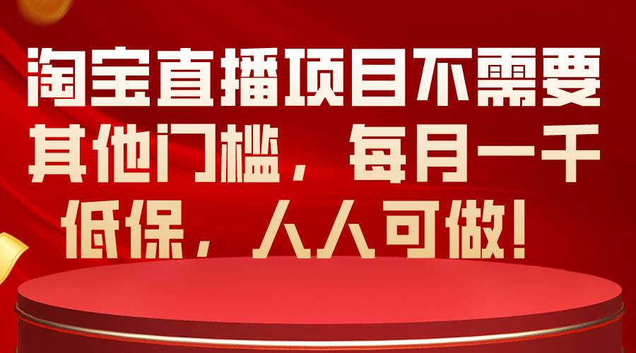 （10614期）淘宝直播项目不需要其他门槛，每月一千低保，人人可做！插图零零网创资源网