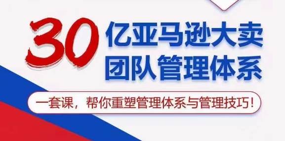 （10622期）30亿 亚马逊 大卖团队管理体系，一套课，帮你重塑管理体系与管理技巧插图零零网创资源网