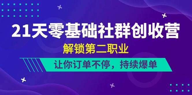 （10621期）21天-零基础社群 创收营，解锁第二职业，让你订单不停，持续爆单（22节）插图零零网创资源网