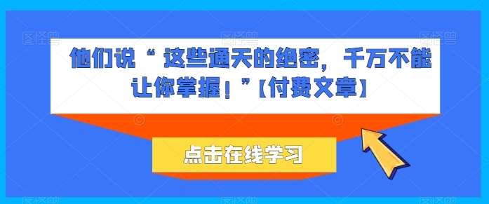 他们说 “ 这些通天的绝密，千万不能让你掌握! ”【付费文章】插图零零网创资源网