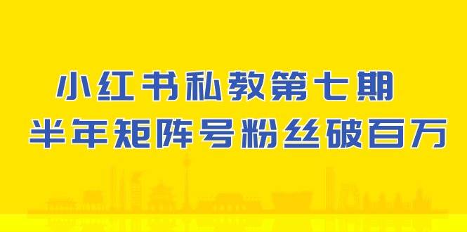 (10650期）小红书-私教第七期，小红书90天涨粉18w，1周涨粉破万 半年矩阵号粉丝破百万插图零零网创资源网