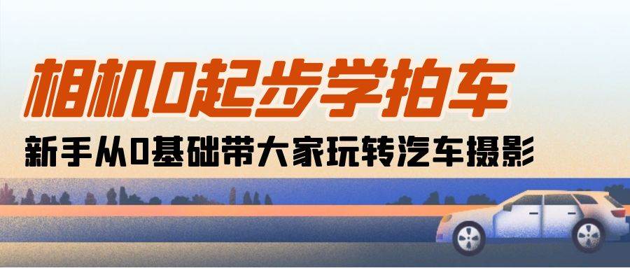 （10657期）相机0起步学拍车：新手从0基础带大家玩转汽车摄影（18节课）插图零零网创资源网