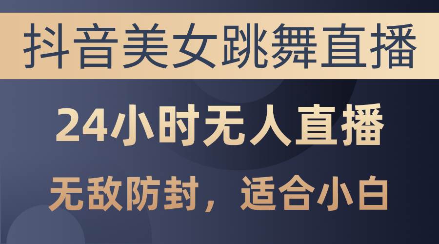 （10671期）抖音美女跳舞直播，日入3000+，24小时无人直播，无敌防封技术，小白最…插图零零网创资源网