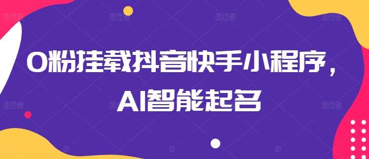 0粉挂载抖音快手小程序，AI智能起名插图零零网创资源网