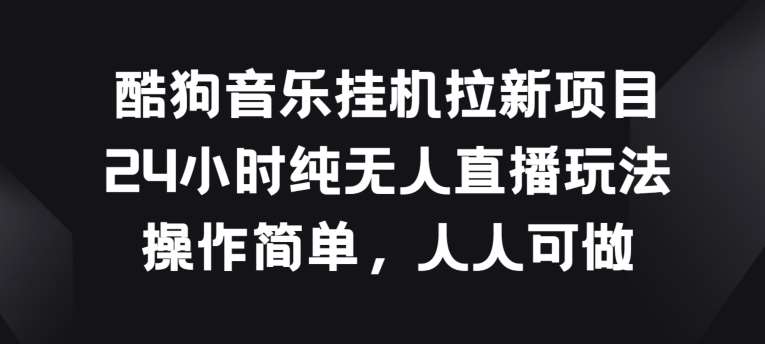 酷狗音乐挂JI拉新项目，24小时纯无人直播玩法，操作简单人人可做【揭秘】插图零零网创资源网