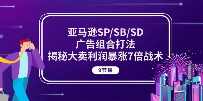 （10687期）亚马逊SP/SB/SD广告组合打法，揭秘大卖利润暴涨7倍战术 (9节课)插图零零网创资源网