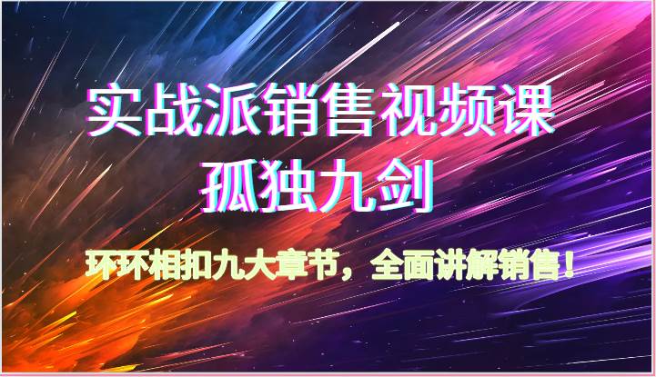 实战派销售视频课-孤独九剑，环环相扣九大章节，全面讲解销售（62节）插图零零网创资源网