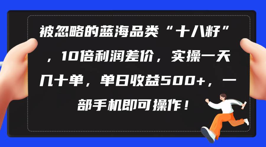 （10696期）被忽略的蓝海品类“十八籽”，10倍利润差价，实操一天几十单 单日收益500+插图零零网创资源网