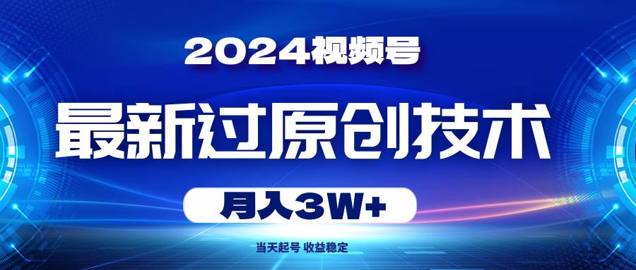 （10704期）2024视频号最新过原创技术，当天起号，收益稳定，月入3W+插图零零网创资源网