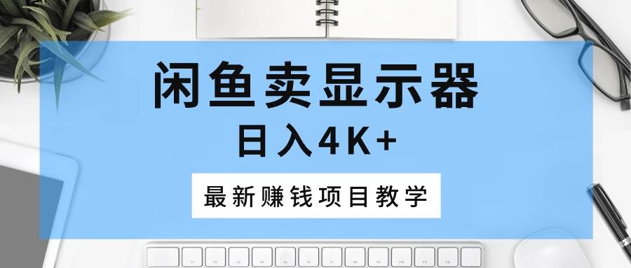 （10706期）闲鱼卖显示器，日入4K+，最新赚钱项目教学插图零零网创资源网