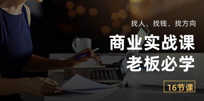 （10710期）商业实战课【老板必学】：找人、找钱、找方向（16节课）插图零零网创资源网