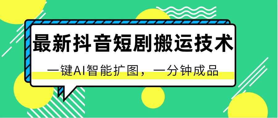 最新抖音短剧搬运技术，一键AI智能扩图，百分百过原创，秒过豆荚！插图零零网创资源网