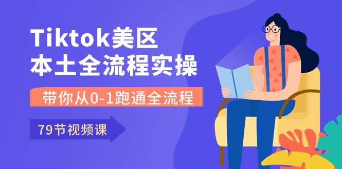 （10743期）Tiktok-美区本土全流程实操课，带你从0-1跑通全流程（79节课）插图零零网创资源网