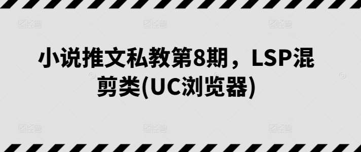 小说推文私教第8期，LSP混剪类(UC浏览器)插图零零网创资源网