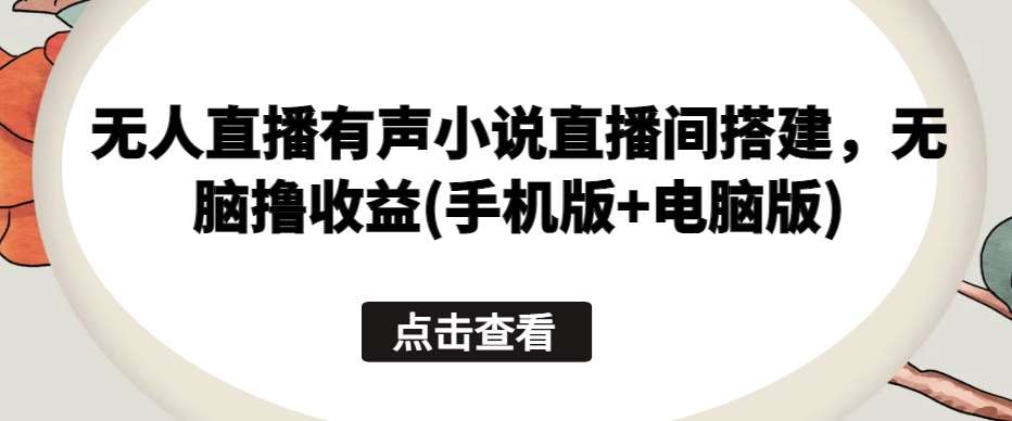 无人直播有声小说直播间搭建，无脑撸收益(手机版+电脑版)插图零零网创资源网